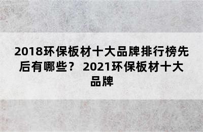 2018环保板材十大品牌排行榜先后有哪些？ 2021环保板材十大品牌